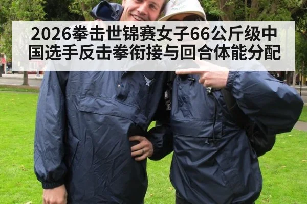 2026拳击世锦赛女子66公斤级中国选手反击拳衔接与回合体能分配