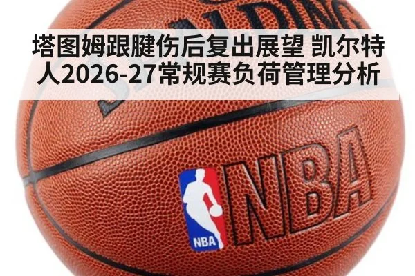 塔图姆跟腱伤后复出展望 凯尔特人2026-27常规赛负荷管理分析